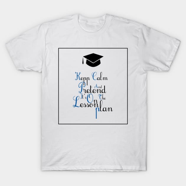 Keep calm and pretend it's on the lesson plan T-Shirt by yusufdehbi